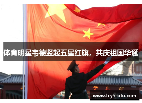 体育明星韦德竖起五星红旗，共庆祖国华诞