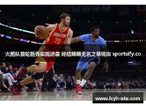 火箭队首轮新秀实现逆袭 终结籍籍无名之辈统治 sportsify.co